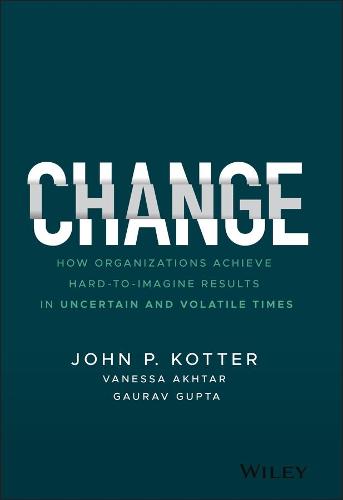 Change: How Organizations Achieve Hard–to–Imagine Results in Uncertain and Volatile Times