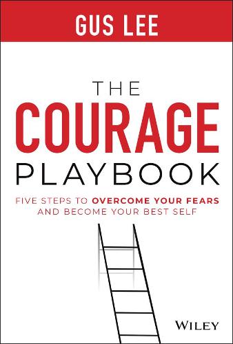 The Courage Playbook: Five Steps to Overcome Your Fears and Become Your Best Self