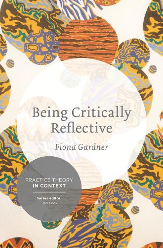 Being Critically Reflective: Engaging in Holistic Practice (Practice Theory in Context)