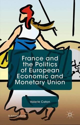 France and the Politics of European Economic and Monetary Union (St Antony's Series)