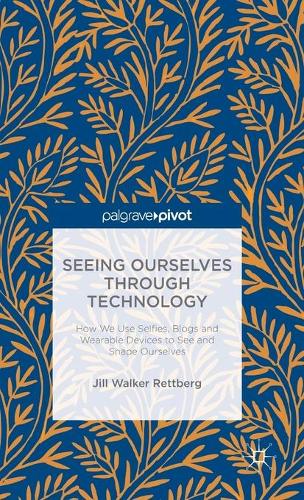 Seeing Ourselves Through Technology: How We Use Selfies, Blogs and Wearable Devices to See and Shape Ourselves