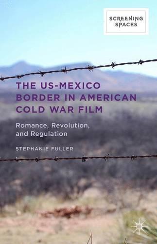 The US-Mexico Border in American Cold War Film (Screening Spaces)