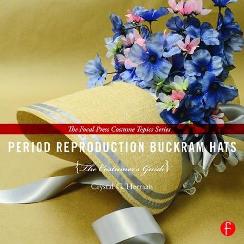 Period Reproduction Buckram Hats: The Costumer's Guide (The Focal Press Costume Topics Series)