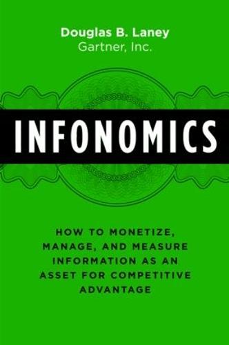 Infonomics: How to Monetize, Manage, and Measure Information as an Asset for Competitive Advantage