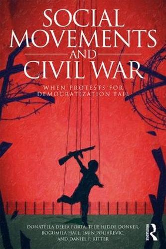 Social Movements and Civil War: When Protests for Democratization Fail (Routledge Studies in Civil Wars and Intra-State Conflict)