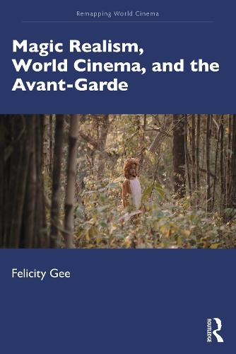 Magic Realism, World Cinema, and the Avant-Garde: The Avant-Garde in Exile (Remapping World Cinema)