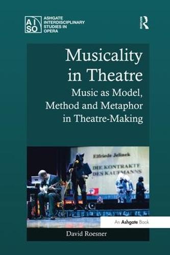 Musicality in Theatre: Music as Model, Method and Metaphor in Theatre-Making (Ashgate Interdisciplinary Studies in Opera)