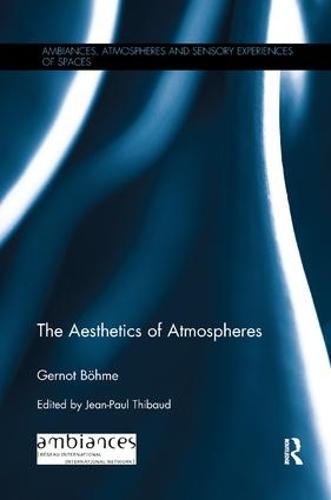The Aesthetics of Atmospheres (Ambiances, Atmospheres and Sensory Experiences of Spaces)