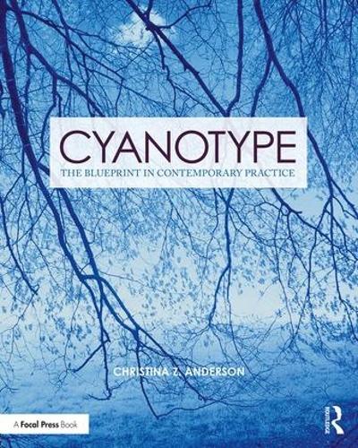 Cyanotype: The Blueprint in Contemporary Practice (Contemporary Practices in Alternative Process Photography)