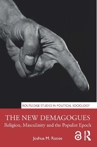 The New Demagogues: Religion, Masculinity and the Populist Epoch (Routledge Studies in Political Sociology)