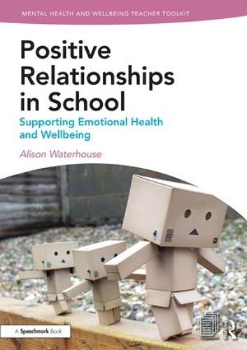 Positive Relationships in School: Supporting Emotional Health and Wellbeing (Mental Health and Wellbeing Teacher Toolkit)