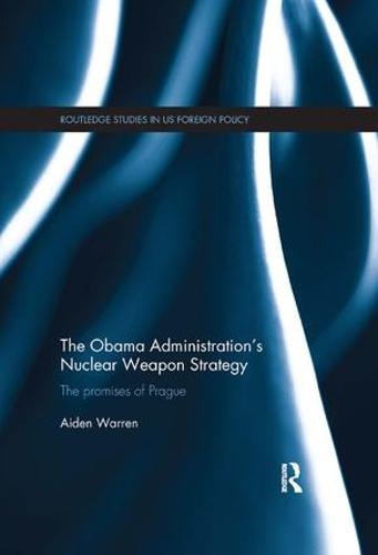 The Obama Administration’s Nuclear Weapon Strategy (Routledge Studies in US Foreign Policy)
