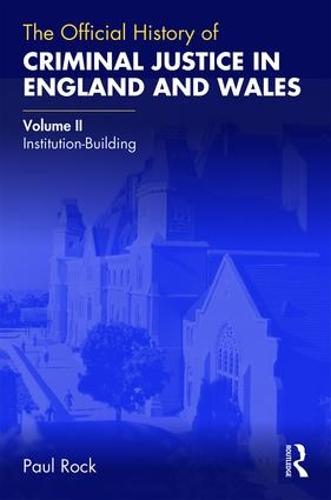 The Official History of Criminal Justice in England and Wales: Volume II: Institution-Building (Government Official History Series)