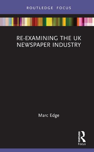 Re-examining the UK Newspaper Industry (Routledge Focus on Journalism Studies)