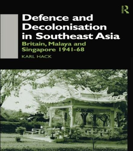 Defence and Decolonisation in South-East Asia: Britain, Malaya and Singapore 1941-1967