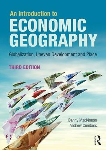 An Introduction to Economic Geography: Globalisation, Uneven Development and Place