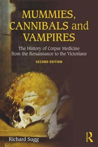 Mummies, Cannibals and Vampires: The History of Corpse Medicine from the Renaissance to the Victorians