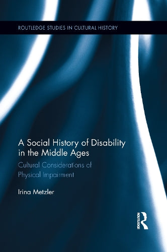 A Social History of Disability in the Middle Ages: Cultural Considerations of Physical Impairment (Routledge Studies in Cultural History)