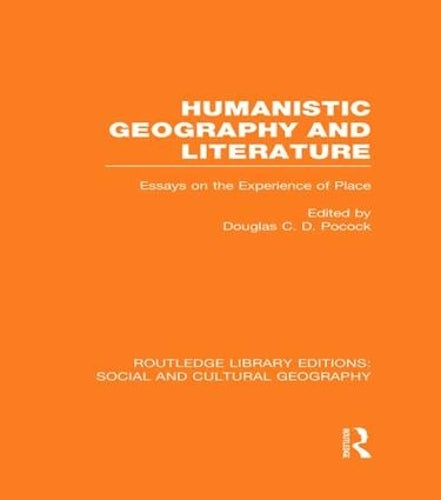 Humanistic Geography and Literature (RLE Social & Cultural Geography): Essays on the Experience of Place (Routledge Library Editions: Social and Cultural Geography)