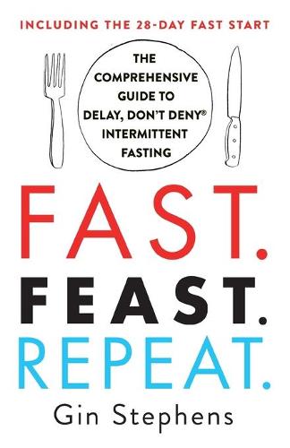 Fast. Feast. Repeat.: The Comprehensive Guide to Delay, Don't Deny(r) Intermittent Fasting--Including the 28-Day Fast Start