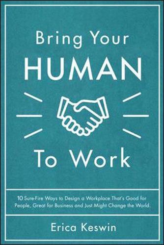 Bring Your Human to Work: 10 Surefire Ways to Design a Workplace That Is Good for People, Great for Business, and Just Might Change the World