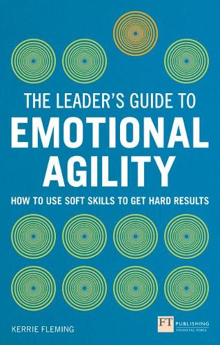 The Leader's Guide to Emotional Agility (Emotional Intelligence): How to Use Soft Skills to Get Hard Results