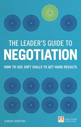 The Leader's Guide to Negotiation:How to Use Soft Skills to Get Hard  Results (Financial Times Series)