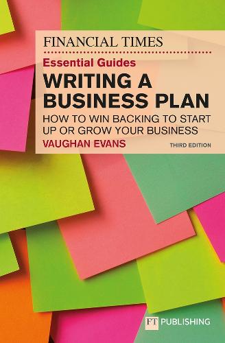 FT Essential Guide to Writing a Business Plan, The: How to Win Backing to Start Up or Grow Your Business