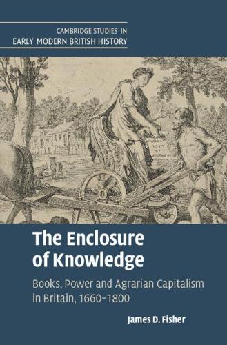 The Enclosure of Knowledge: Books, Power and Agrarian Capitalism in Britain, 1660�1800 (Cambridge Studies in Early Modern British History)