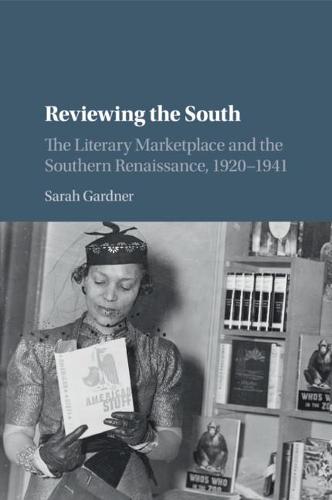 Reviewing the South: The Literary Marketplace and the Southern Renaissance, 1920–1941 (Cambridge Studies on the American South)