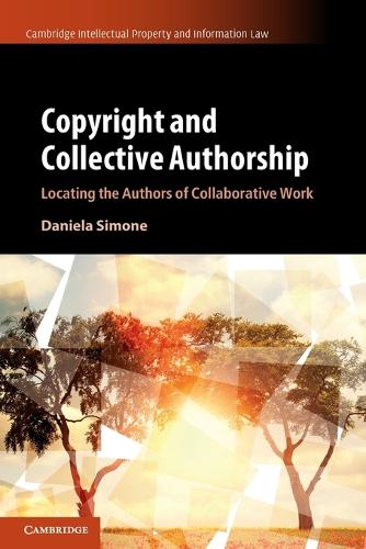 Copyright and Collective Authorship: Locating the Authors of Collaborative Work: 50 (Cambridge Intellectual Property and Information Law, Series Number 50)