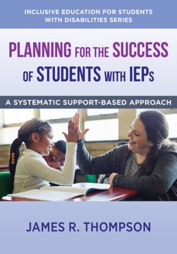Planning for the Success of Students with IEPs: A Systematic, Supports-Based Approach: 0 (Inclusive Education for Students with Disabilities)