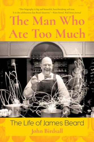 The Man Who Ate Too Much: The Life of James Beard