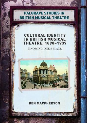 Cultural Identity in British Musical Theatre, 1890–1939: Knowing One’s Place (Palgrave Studies in British Musical Theatre)