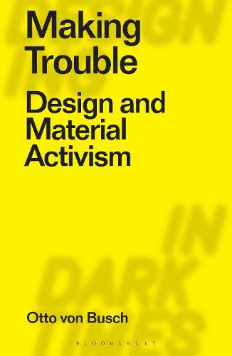 Making Trouble: Design and Material Activism (Designing in Dark Times)