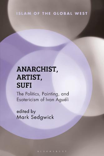 Anarchist, Artist, Sufi: The Politics, Painting, and Esotericism of Ivan Agu�li (Islam of the Global West)