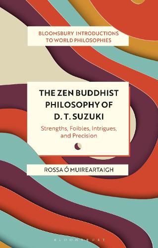 The Zen Buddhist Philosophy of D. T. Suzuki: Strengths, Foibles, Intrigues, and Precision (Bloomsbury Introductions to World Philosophies)
