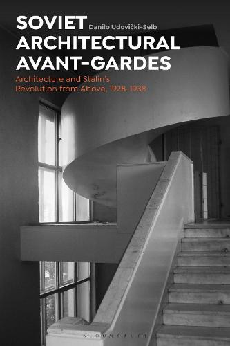 Soviet Architectural Avant-Gardes: Architecture and Stalin’s Revolution from Above, 1928-1938