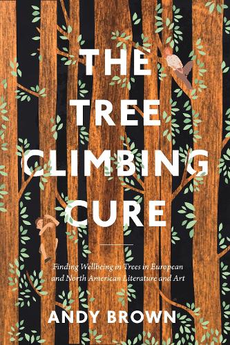 The Tree Climbing Cure: Finding Wellbeing in Trees in North American Literature and Art: Finding Wellbeing in Trees in European and North American Literature and Art (Environmental Cultures)