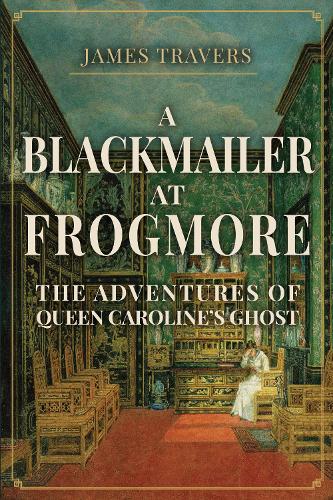A Blackmailer at Frogmore: The Adventures of Queen Caroline's Ghost