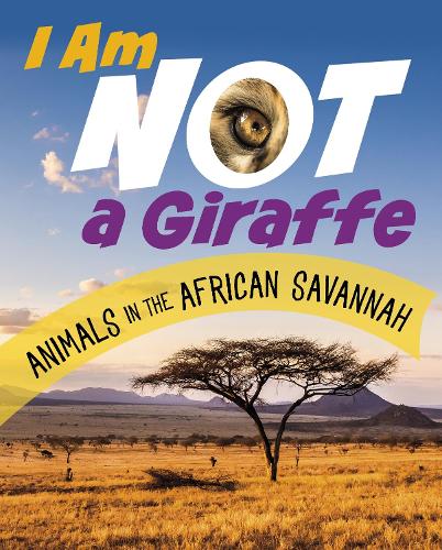 I Am Not a Giraffe: Animals in the African Savanna (What Animal Am I?)