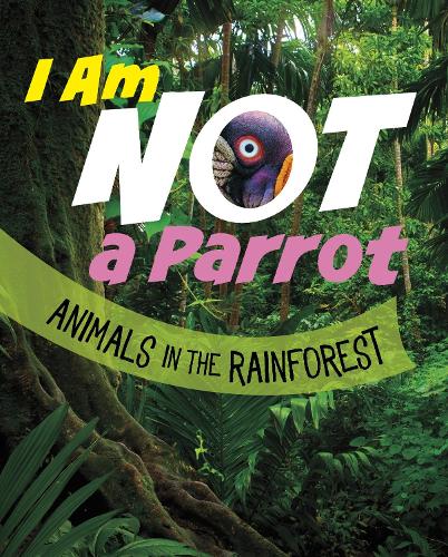 I Am Not a Parrot: Animals in the Rainforest (What Animal Am I?)
