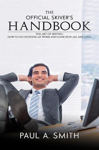 The Official Skiver's Handbook: The Art of Skiving: How to Do Nothing at Work and Look Busy All Day Long