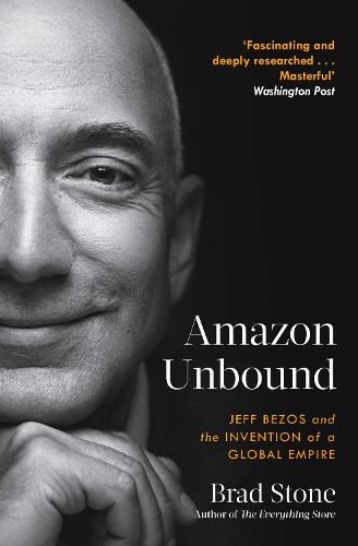 Amazon Unbound: Jeff Bezos and the Invention of a Global Empire