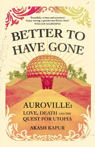 Better To Have Gone: Love, Death and the Quest for Utopia in Auroville