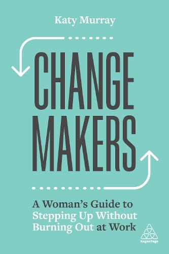 Change Makers: A Woman’s Guide to Stepping Up Without Burning Out at Work