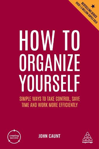 How to Organize Yourself: Simple Ways to Take Control, Save Time and Work More Efficiently: 10 (Creating Success)