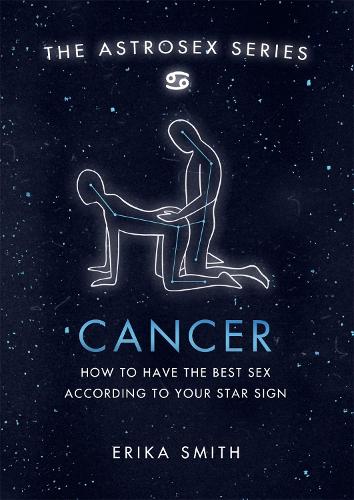Astrosex: Cancer: How to have the best sex according to your star sign (The Astrosex Series)