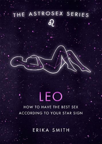 Astrosex: Leo: How to have the best sex according to your star sign (The Astrosex Series)