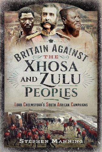 Britain Against the Xhosa and Zulu Peoples: Lord Chelmsford's South African Campaigns